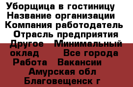 Уборщица в гостиницу › Название организации ­ Компания-работодатель › Отрасль предприятия ­ Другое › Минимальный оклад ­ 1 - Все города Работа » Вакансии   . Амурская обл.,Благовещенск г.